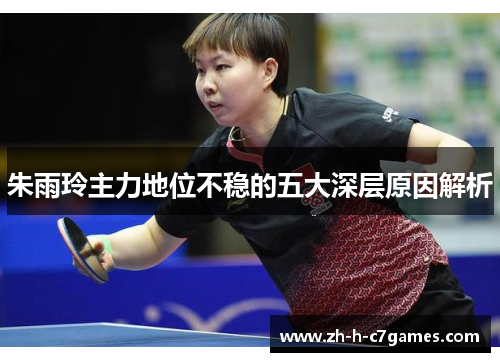 朱雨玲主力地位不稳的五大深层原因解析