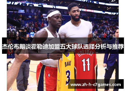 杰伦布朗谈霍勒迪加盟五大球队选择分析与推荐
