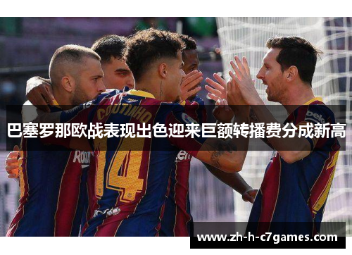 巴塞罗那欧战表现出色迎来巨额转播费分成新高