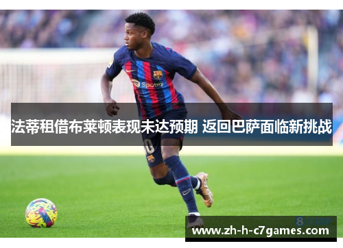 法蒂租借布莱顿表现未达预期 返回巴萨面临新挑战